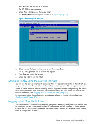 Page 213.PressF8intheHPProLiantPOSTscreen.
TheiLORBSUscreenappears.
4.SelectUser→Remove,andthenpressEnter.
TheRemoveUserscreenappears,asshowninFigure7(page21).
Figure7Removinguseraccounts
5.Selecttheuserthatyouwanttoremove,andthenpressEnter.
TheiLORBSUpromptsyoutoconfirmtherequest.
6.PressEntertoconfirmtherequest.
7.SelectFile→ExittoexitiLORBSU.
SettingupiLObyusingtheiLOwebinterface
YoucanusetheiLOwebinterfacetoconfigureiLOifyoucanconnecttoiLOonthenetworkby...