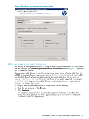 Page 207Figure119ConfigureManagementProcessorswindow
Settingupmanagementprocessorsfordirectories
Thelaststepinthemigrationprocessistoconfigurethemanagementprocessorstocommunicate
withthedirectory.TheSetupManagementProcessorsforDirectorieswindow(Figure120)enables
youtocreateusercontexts.
Usercontextsenabletheusertouseshortnamesoruserobjectnamestologin,ratherthanthe
fullDN.Forexample,havingausercontextsuchasCN=Users,DC=iLOTEST2,DC=HPenables
userElizabethBennetttologinusingElizabeth BennettratherthanCN=Elizabeth...