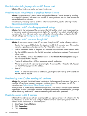 Page 216UnabletoreturntologinpageafteraniLOflashorreset
Solution:Clearthebrowsercacheandrestartthebrowser.
UnabletoaccessVirtualMediaorgraphicalRemoteConsole
Solution:YouenabletheiLOVirtualMediaandgraphicalRemoteConsolefeaturesbyinstalling
anoptionaliLOlicense.Ifalicenseisnotinstalled,amessageinformsyouthatthesefeaturesare
notavailablewithoutalicense.
Fordetailsonpurchasinglicenses,andforalistoflicensedfeatures,seethefollowingwebsite:
http://www.hp.com/go/ilo/licensing....