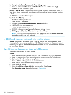 Page 2202.NavigatetothePowerManagement→PowerSettingspage.
3.CleartheEnablepersistentmouseandkeyboardcheckbox,andthenclickApply.
4.Startthe.NETIRCorJavaIRCagain.
Solution2(.NETIRConly):SomemonitorsdonotsupportDirectDraw.Forexample,someUSB
VGAdevicedriversmightdisableDirectDrawonallmonitorsforWindowsVistaandWindows
7clients.
The.NETIRCrequiresDirectDrawsupport.
Solution2(JavaIRConly):
1.Shutdownandexityourbrowser.
2.OpentheJavaControlPanel.
3.NavigatetotheJavaRuntimeEnvironmentSettingsdialogbox....