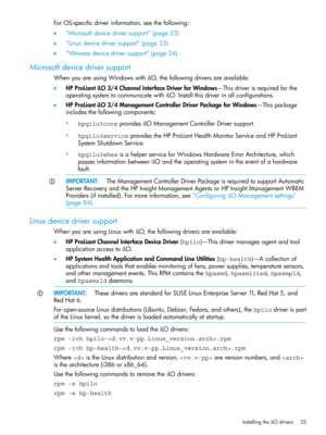 Page 23ForOS-specificdriverinformation,seethefollowing:
•“Microsoftdevicedriversupport”(page23)
•“Linuxdevicedriversupport”(page23)
•“VMwaredevicedriversupport”(page24)
Microsoftdevicedriversupport
WhenyouareusingWindowswithiLO,thefollowingdriversareavailable:
•HPProLiantiLO3/4ChannelInterfaceDriverforWindows—Thisdriverisrequiredforthe
operatingsystemtocommunicatewithiLO.Installthisdriverinallconfigurations.
•HPProLiantiLO3/4ManagementControllerDriverPackageforWindows—Thispackage...