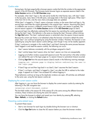Page 227Cookieorder
Duringlogin,theloginpagebuildsabrowsersessioncookiethatlinksthewindowtotheappropriate
sessionintheiLOfirmware.Thefirmwaretracksbrowserloginsasseparatesessionslistedinthe
ActiveSessionssectionoftheiLOOverviewpage.
Forexample,whenUser1logsin,thewebserverbuildstheinitialframesview,withUser1listed
inthetoppane,menuitemsintheleftpane,andpagedatainthelowerrightpane.WhenUser1
clicksfromlinktolink,onlythemenuitemsandpagedataareupdated....