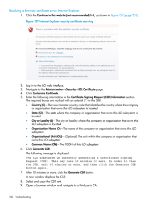 Page 232Resolvingabrowsercertificateerror:InternetExplorer
1.ClicktheContinuetothiswebsite(notrecommended)link,asshowninFigure127(page232)
Figure127InternetExplorersecuritycertificatewarning
2.LogintotheiLOwebinterface.
3.NavigatetotheAdministration→Security→SSLCertificatepage.
4.ClickCustomizeCertificate.
5.EnterthefollowinginformationintheCertificateSigningRequest(CSR)Informationsection.
Therequiredboxesaremarkedwithanasterisk(*)intheGUI....