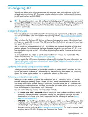Page 253ConfiguringiLO
Typically,anadvancedoradministrativeuserwhomanagesusersandconfiguresglobaland
networksettingsconfiguresiLO.ThisguideprovidesinformationaboutconfiguringiLObyusing
theiLOwebinterfaceandiLORBSU.
TIP:YoucanalsoperformmanyiLOconfigurationtasksbyusingXMLconfigurationandcontrol
scriptsorSMASHCLP.Forinformationaboutusingthesemethods,seetheHPiLO3Scriptingand
CommandLineGuide,HPScriptingToolkitforLinuxUserGuide,andHPScriptingToolkitfor
WindowsUserGuide.
Updatingfirmware...