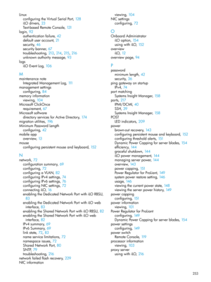 Page 253Linux
configuringtheVirtualSerialPort,128
iLOdrivers,23
Text-basedRemoteConsole,131
login,92
authenticationfailure,42
defaultuseraccount,21
security,46
securitybanner,67
troubleshooting,213, 214, 215, 216
unknownauthoritymessage,93
logs
iLOEventLog,106
M
maintenancenote
IntegratedManagementLog,111
managementsettings
configuring,84
memoryinformation
viewing,104
MicrosoftClickOnce
requirement,67
Microsoftsoftware
directoryservicesforActiveDirectory,174
migrationutilities,196
MinimumPasswordLength...