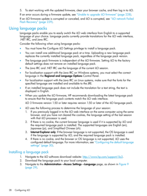Page 285.Tostartworkingwiththeupdatedfirmware,clearyourbrowsercache,andthenlogintoiLO.
Ifanerroroccursduringafirmwareupdate,see“UnabletoupgradeiLOfirmware”(page228).
IfaniLOfirmwareupdateiscorruptedorcanceled,andiLOiscorrupted,see“iLOnetworkFailed
FlashRecovery”(page229).
Usinglanguagepacks
LanguagepacksenableyoutoeasilyswitchtheiLOwebinterfacefromEnglishtoasupported
languageofyourchoice.LanguagepackscurrentlyprovidetranslationsfortheiLOwebinterface,
.NETIRC,andJavaIRC....