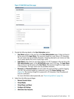 Page 35Figure14Add/EditLocalUserpage
3.ProvidethefollowingdetailsintheUserInformationsection:
•UserNameappearsintheuserlistontheUserAdministrationpage.Itdoesnothaveto
bethesameastheLoginName.Themaximumlengthforausernameis39characters.
Theusernamemustuseprintablecharacters.Assigningdescriptiveusernamescanhelp
youtoeasilyidentifytheownerofeachloginname.
•LoginNameisthenameyouusewhenloggingintoiLO.Itappearsintheuserlistonthe
UserAdministrationpage,ontheiLOOverviewpage,andiniLOlogs.TheLoginName...