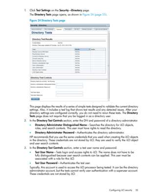 Page 551.ClickTestSettingsontheSecurity→Directorypage.
TheDirectoryTestspageopens,asshowninFigure24(page55).
Figure24DirectoryTestspage
Thispagedisplaystheresultsofaseriesofsimpletestsdesignedtovalidatethecurrentdirectory
settings.Also,itincludesatestlogthatshowstestresultsandanydetectedissues.Afteryour
directorysettingsareconfiguredcorrectly,youdonotneedtorerunthesetests.TheDirectory
Testspagedoesnotrequirethatyoubeloggedinasadirectoryuser....