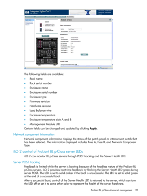 Page 123Thefollowingfieldsareavailable:
•Rackname
•Rackserialnumber
•Enclosurename
•Enclosureserialnumber
•Enclosuretype
•Firmwarerevision
•Hardwarerevision
•Loadbalancewire
•Enclosuretemperature
•EnclosuretemperaturesideAandB
•ManagementModuleUID
CertainfieldscanbechangedandupdatedbyclickingApply.
Networkcomponentinformation
Networkcomponentinformationdisplaysthestatusofthepatchpanelorinterconnectswitchthat
hasbeenselected.TheinformationdisplayedincludesFuseA,FuseB,andNetworkComponent
Type....