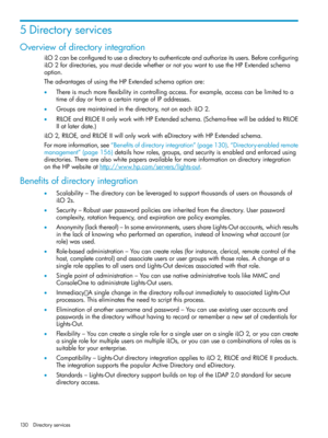 Page 1305Directoryservices
Overviewofdirectoryintegration
iLO2canbeconfiguredtouseadirectorytoauthenticateandauthorizeitsusers.Beforeconfiguring
iLO2fordirectories,youmustdecidewhetherornotyouwanttousetheHPExtendedschema
option.
TheadvantagesofusingtheHPExtendedschemaoptionare:
•Thereismuchmoreflexibilityincontrollingaccess.Forexample,accesscanbelimitedtoa
timeofdayorfromacertainrangeofIPaddresses.
•Groupsaremaintainedinthedirectory,notoneachiLO2....