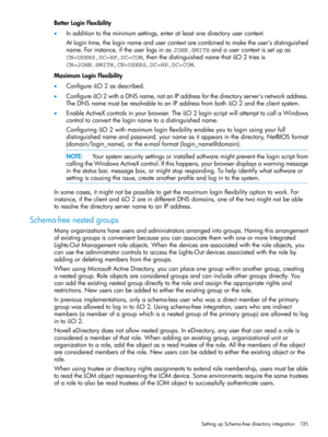 Page 135BetterLoginFlexibility
•Inadditiontotheminimumsettings,enteratleastonedirectoryusercontext.
Atlogintime,theloginnameandusercontextarecombinedtomaketheuser'sdistinguished
name.Forinstance,iftheuserlogsinasJOHN.SMITHandausercontextissetupas
CN=USERS,DC=HP,DC=COM,thenthedistinguishednamethatiLO2triesis
CN=JOHN.SMITH,CN=USERS,DC=HP,DC=COM.
MaximumLoginFlexibility
•ConfigureiLO2asdescribed.
•ConfigureiLO2withaDNSname,notanIPaddressforthedirectoryserver'snetworkaddress....