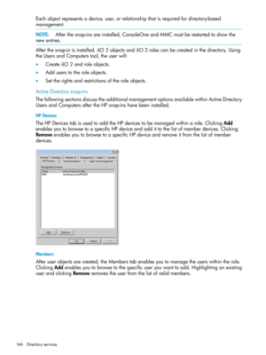 Page 146Eachobjectrepresentsadevice,user,orrelationshipthatisrequiredfordirectory-based
management.
NOTE:Afterthesnap-insareinstalled,ConsoleOneandMMCmustberestartedtoshowthe
newentries.
Afterthesnap-inisinstalled,iLO2objectsandiLO2rolescanbecreatedinthedirectory.Using
theUsersandComputerstool,theuserwill:
•CreateiLO2androleobjects.
•Adduserstotheroleobjects.
•Settherightsandrestrictionsoftheroleobjects.
ActiveDirectorysnap-ins...