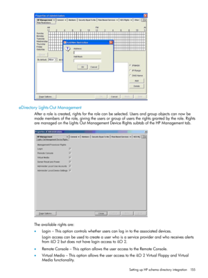 Page 155eDirectoryLights-OutManagement
Afteraroleiscreated,rightsfortherolecanbeselected.Usersandgroupobjectscannowbe
mademembersoftherole,givingtheusersorgroupofuserstherightsgrantedbytherole.Rights
aremanagedontheLightsOutManagementDeviceRightssubtaboftheHPManagementtab.
Theavailablerightsare:
•Login–Thisoptioncontrolswhetheruserscanlogintotheassociateddevices.
Loginaccesscanbeusedtocreateauserwhoisaserviceproviderandwhoreceivesalerts
fromiLO2butdoesnothaveloginaccesstoiLO2....