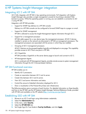Page 1786HPSystemsInsightManagerintegration
IntegratingiLO2withHPSIM
iLO2fullyintegrateswithHPSIMinkeyoperatingenvironments.FullintegrationwithSystems
InsightManageralsoprovidesasinglemanagementconsoleforlaunchingastandardWeb
browsertoaccess.Whiletheoperatingsystemisrunning,youcanestablishaconnectiontoiLO
2usingHPSIM.
IntegrationwithHPSIMprovides:
•SupportforSNMPtrapdeliverytoaHPSIMconsole
DeliverytoaHPSIMconsolecanbeconfiguredtoforwardSNMPtrapstoapagerore-mail.
•SupportforSNMPmanagement...