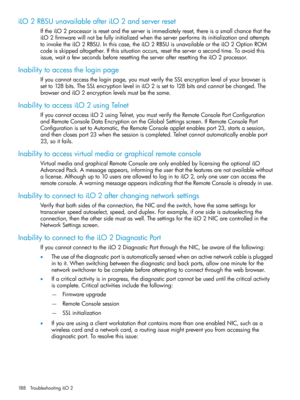 Page 188iLO2RBSUunavailableafteriLO2andserverreset
IftheiLO2processorisresetandtheserverisimmediatelyreset,thereisasmallchancethatthe
iLO2firmwarewillnotbefullyinitializedwhentheserverperformsitsinitializationandattempts
toinvoketheiLO2RBSU.Inthiscase,theiLO2RBSUisunavailableortheiLO2OptionROM
codeisskippedaltogether.Ifthissituationoccurs,resettheserverasecondtime.Toavoidthis
issue,waitafewsecondsbeforeresettingtheserverafterresettingtheiLO2processor.
Inabilitytoaccesstheloginpage...