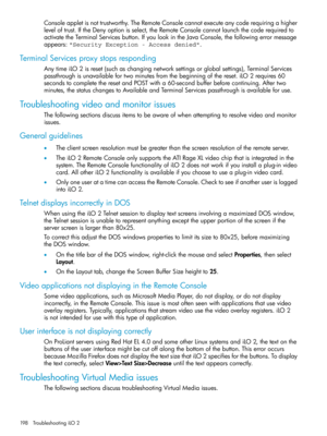Page 198Consoleappletisnottrustworthy.TheRemoteConsolecannotexecuteanycoderequiringahigher
leveloftrust.IftheDenyoptionisselect,theRemoteConsolecannotlaunchthecoderequiredto
activatetheTerminalServicesbutton.IfyoulookintheJavaConsole,thefollowingerrormessage
appears:"Security Exception - Access denied".
TerminalServicesproxystopsresponding
AnytimeiLO2isreset(suchaschangingnetworksettingsorglobalsettings),TerminalServices
passthroughisunavailablefortwominutesfromthebeginningofthereset.iLO2requires60...