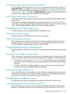 Page 199VirtualMediaapplethasaredXanddoesnotdisplay
TheVirtualMediaappletmightproducearedXifanunsupportedbrowserorJVMisused,orif
EnableAllCookiesisnotenabled.Tocorrectthisissue,ensureyouareusingasupportedbrowser
andJVMonyourclientbyreviewingthesupportmatrixfoundin“Supportedbrowsersandclient
operatingsystems”(page15).AlsobesureEnableAllCookiesisselectedonthebrowserPreferences
orOptionsmenu.Somebrowsersdonotenablecookiesbydefault.
VirtualFloppymediaappletisunresponsive...