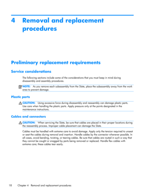 Page 244 Removal and replacement
procedures
Preliminary replacement requirements
Service considerations
The following sections include some of the considerations that you must keep in mind during
disassembly and assembly procedures.
NOTE:As you remove each subassembly from the Slate, place the subassembly away from the work
area to prevent damage.
Plastic parts
CAUTION:Using excessive force during disassembly and reassembly can damage plastic parts.
Use care when handling the plastic parts. Apply pressure only...