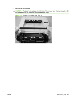 Page 1255.Remove the transfer roller.
CAUTION: The black locking clip on the right side of  the transfer-roller shaft is not captive. Do
not lose the locking clip when  you remove the transfer roller.
Figure 6-20  Remove the transfer roller (5 of 5)
ENWW Rollers and pads 113 
