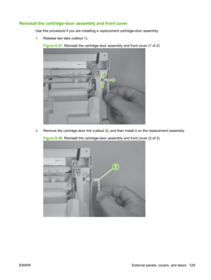 Page 141Reinstall the cartridge-door assembly and front cover
Use this procedure if you are installing a replacement cartridge-door assembly.
1. Release two tabs (callout 1).
Figure 6-47   Reinstall the cartridge-door assembly and front cover (1 of 2)
2.Remove the cartridge-door link (callout 2), and  then install it on the replacement assembly.
Figure 6-48   Reinstall the cartridge-door assembly and front cover (2 of 2)
2
ENWW External panels, covers, and doors 129 