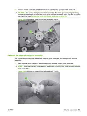 Page 1474.Release one tab (callout 3), and then remove  the paper-pickup-gear assembly (callout 4).
CAUTION:Be careful when you remove this assembly. The outer gear and spring can easily
become separated from the inner gear. If the gear s become separated, make sure that you do not
lose the spring. See 
Reinstall the paper-pickup-gear assembly on page 135.
Figure 6-55   Remove the paper-pickup-gear assembly (3 of 3)
34
Reinstall the paper-pickup-gear assembly
Use the following procedure to reassemble the ou ter...