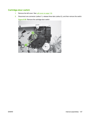 Page 149Cartridge-door switch
1.Remove the left cover. See Left cover on page 118.
2. Disconnect one connector (callout 1), release three  tabs (callout 2), and then remove the switch.
Figure 6-59   Remove the cartridge-door switch
2
1
ENWW Internal assemblies 137 