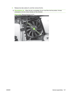 Page 1534.Release two tabs (callout 3), and then remove the fan.
Reinstallation tip When the fan is reinstalled, the ai r must flow into the product. Arrows
embossed on the fan frame indicate air flow direction.
Figure 6-65   Remove the fan (3 of 3)
3
ENWW Internal assemblies 141 