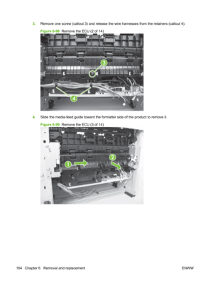 Page 1763.Remove one screw (callout 3) and release the wi re harnesses from the retainers (callout 4).
Figure 6-98   Remove the ECU (2 of 14)
3
4
4.Slide the media-feed guide toward the formatter side of the product to remove it.
Figure 6-99   Remove the ECU (3 of 14)
1
2
164 Chapter 6   Removal and replacement ENWW 