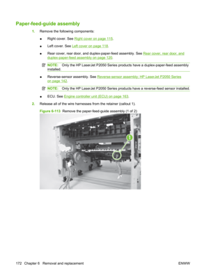 Page 184Paper-feed-guide assembly
1.Remove the following components:
● Right cover. See 
Right cover on page 115
.
● Left cover. See 
Left cover on page 118
.
● Rear cover, rear door, and duplex-paper-feed assembly. See 
Rear cover, rear door, and
duplex-paper-feed assembly on page 120
.
NOTE: Only the HP LaserJet P2050 Series prod ucts have a duplex-paper-feed assembly
installed.
● Reverse-sensor assembly. See Reverse-sensor assembly; HP LaserJet P2050 Series
on page 142.
NOTE:
Only the HP LaserJet P2050 Series...