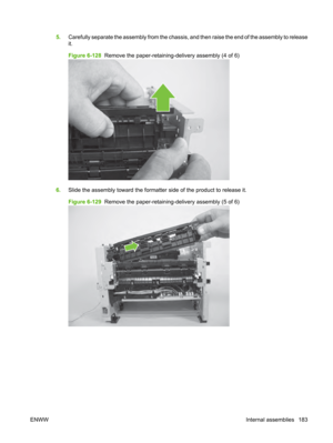 Page 1955.Carefully separate the assembly from the chassis,  and then raise the end of the assembly to release
it.
Figure 6-128   Remove the pape r-retaining-delivery assembly (4 of 6)
6.Slide the assembly toward the formatter side of the product to release it.
Figure 6-129   Remove the pape r-retaining-delivery assembly (5 of 6)
ENWW Internal assemblies 183 