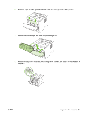 Page 2432.If jammed paper is visible, grasp it with both  hands and slowly pull it out of the product.
3.Replace the print-cartridge, and  close the print-cartridge door.
4.If no paper was jammed inside the print-cartridg e door, open the jam-release door at the back of
the product.
ENWW Paper-handling problems 231 
