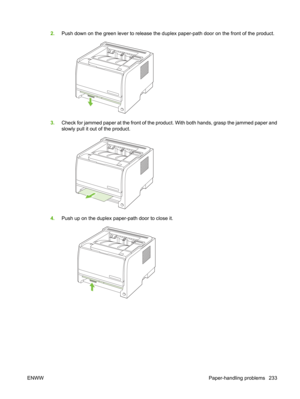 Page 2452.Push down on the green lever to release the duplex paper-path door on the front of the product.
3.Check for jammed paper at the front of the product. With both hands, grasp the jammed paper and
slowly pull it out of the product.
4.Push up on the duplex paper-path door to close it.
ENWW Paper-handling problems 233 