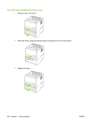 Page 250Tray 3 (HP LaserJet P2050 Series Printers only)1.Remove Tray 2 and Tray 3.
2.With both hands, grasp the jammed paper and slowly pull it out of the product.
3.Replace the trays.
238 Chapter 7   Solve problems ENWW 