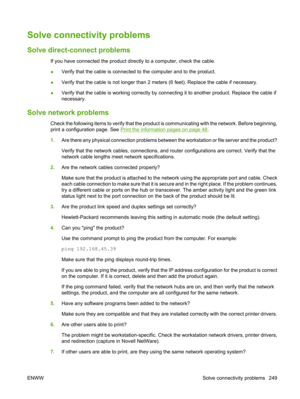 Page 261Solve connectivity problems
Solve direct-connect problems
If you have connected the product directly to a computer, check the cable.
●Verify that the cable is connected to the computer and to the product.
● Verify that the cable is not longer than 2 mete
rs (6 feet). Replace the cable if necessary.
● Verify that the cable is working 
correctly by connecting it to anot her product. Replace the cable if
necessary.
Solve network problems
Check the following items to verify that the product  is communicating...