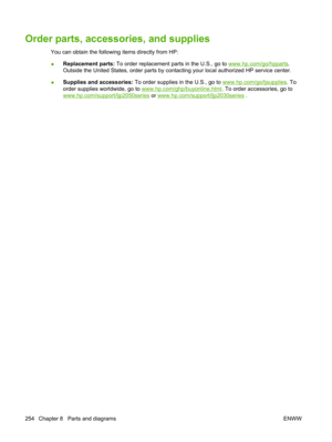 Page 266Order parts, accessories, and supplies
You can obtain the following items directly from HP:
●Replacement parts:
 To order replacement parts in the U.S., go to 
www.hp.com/go/hpparts.
Outside the United States, order parts by contac ting your local authorized HP service center.
● Supplies and accessories:
 To order supplies in the U.S., go to 
www.hp.com/go/ljsupplies. To
order supplies worldwide, go to 
www.hp.com/ghp/buyonline.html . To order accessories, go to
www.hp.com/support/ljp2050series  or...