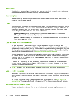 Page 70Settings tab
This tab allows you to configure the product from your computer. If this product is networked, consult
with the network administrator before changing settings on this tab.
Networking tab
This tab allows the network administrator to control  network-related settings for the product when it is
connected to an IP-based network.
Links
Links are located in the upper-right part of the Status pages. You must have Internet access in order to
use any of these links. If you use a dial-up connecti on...