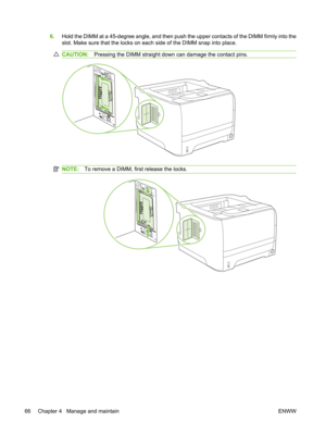 Page 786.Hold the DIMM at a 45-degree angle, and then push  the upper contacts of the DIMM firmly into the
slot. Make sure that the locks on each side of the DIMM snap into place.
CAUTION: Pressing the DIMM straight down can damage the contact pins.
NOTE:To remove a DIMM, first release the locks.
66 Chapter 4   Manage and maintain ENWW 