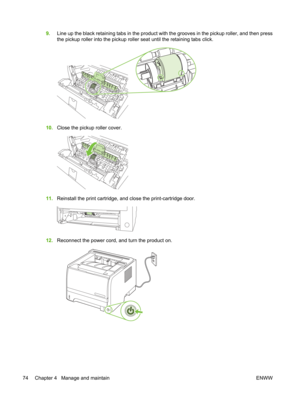 Page 869.Line up the black retaining tabs in the product with the grooves in the pickup roller, and then press
the pickup roller into the pickup roller  seat until the retaining tabs click.
10.Close the pickup roller cover.
11.Reinstall the print cartridge, and close the print-cartridge door.
12.Reconnect the power cord, and turn the product on.
74 Chapter 4   Manage and maintain ENWW 