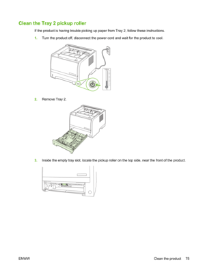 Page 87Clean the Tray 2 pickup roller
If the product is having trouble picking up paper from Tray 2, follow these instructions.
1. Turn the product off, disconnect the power  cord and wait for the product to cool.
–
1010
20 30
40 50 60 70 80 90
100
0
Celcius °C
2. Remove Tray 2.
3.Inside the empty tray slot, locate the pickup rolle r on the top side, near the front of the product.
ENWW Clean the product 75 