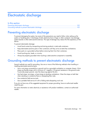 Page 102
 
Electrostatic discharge  102 
Electrostatic discharge 
In this section 
Preventing electros tatic discharge ........................................................................\
..................... .............. 102 
Grounding methods to preven t electrostatic discharge ........................................................................\
... ... 102 
 
Preventing electrostatic discharge 
To prevent damaging the system, be aware of the precautions you need to follow when setting up the...