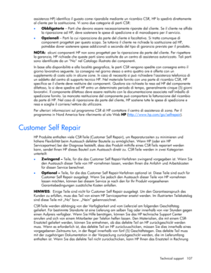 Page 107
 
Technical support  107 
assistenza HP) identifica il guasto come riparabile  mediante un ricambio CSR, HP lo spedirà direttamente 
al cliente per la sostituzione. Vi sono due categorie di parti CSR: 
•  Obbligatorie  – Parti che devono essere necessariamente ri parate dal cliente. Se il cliente ne affida 
la riparazione ad HP, deve sostenere le spese di spedizione e di manodopera per il servizio. 
•  Opzionali  – Parti la cui riparazione da parte del clie nte è facoltativa. Si tratta comunque di...