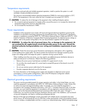 Page 27
 
Setup 27 
Temperature requirements 
To ensure continued safe and reliable equipment oper ation, install or position the system in a well-
ventilated, climate-controlled environment. 
The maximum recommended ambient operating temperat ure (TMRA) for most server products is 35°C 
(95°F). The temperature in the room where the rack is located must not exceed 35°C (95°F). 
   CAUTION:   To reduce the risk of damage to the eq uipment when installing third-party options: 
•   Do not permit optional equipment...