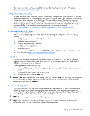 Page 68
 
Configuration and utilities  68 
For more information, and to download the SmartS tart Scripting Toolkit, refer to the HP website 
( http://www.hp.com/s ervers/sstoolkit
).  
Configuration Replication Utility 
ConRep is shipped in the SmartStart Scripting Toolkit  and is a program that works with RBSU to replicate 
hardware configuration on ProLiant servers. This util ity is run during State 0, Run Hardware Configuration 
Utility, when doing a scripted server deployment. ConRep reads the state of the...