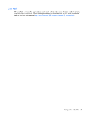 Page 78
 
Configuration and utilities  78 
Care Pack 
HP Care Pack Services offer upgraded service leve ls to extend and expand standard product warranty 
with easy-to-buy, easy-to-use support packages that he lp you make the most of your server investments. 
Refer to the Care Pack website ( http://www.hp.com/hps/carepack/servers/cp_proliant.html
).  