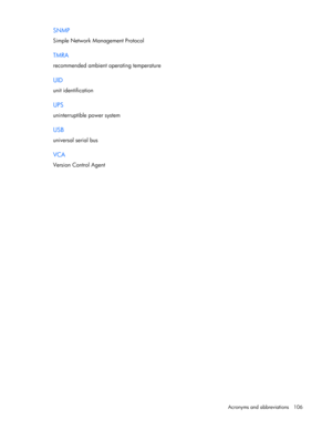 Page 106
 
Acronyms and abbreviations  106 
SNMP 
Simple Network Management Protocol  
TMRA 
recommended ambient operating temperature  
UID 
unit identification  
UPS 
uninterruptible power system  
USB 
universal serial bus  
VCA 
Version Control Agent  