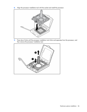 Page 36
 
Hardware options  installation 36 
8.
 
Align the processor installation tool with the socket and install the processor. 
 
9. Press down firmly until the processor installation  tool clicks and separates from the processor, and 
then remove the processor installation tool. 
  