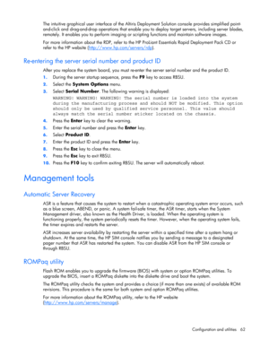 Page 62
 
Configuration and utilities  62 
The intuitive graphical user interface of the Altiris Deployment Solution console provides simplified point-
and-click and drag-and-drop operations that enable you  to deploy target servers, including server blades, 
remotely. It enables you to perform imaging or sc ripting functions and maintain software images. 
For more information about the RDP, refer to the HP  ProLiant Essentials Rapid Deployment Pack CD or 
refer to the HP website (...