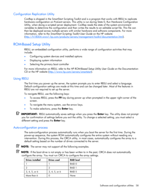 Page 58 
Software and configuration utilities  58 
Configuration Replication Utility 
ConRep is shipped in the SmartStart Scripting Toolkit and is a program that works with RBSU to replicate 
hardware configuration on ProLiant servers. This utility is run during State 0, Run Hardware Configuration 
Utility, when doing a scripted server deployment. ConRep reads the state of the system environment 
variables to determine the configuration and then writes the results to an editable script file. This file can 
then...
