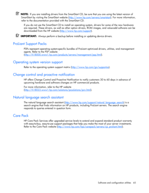 Page 65 
Software and configuration utilities  65 
  NOTE:  If you are installing drivers from the SmartStart CD, be sure that you are using the latest version of 
SmartStart by visiting the SmartStart website (http://www.hp.com/servers/smartstart
). For more information, 
refer to the documentation provided with the SmartStart CD. 
If you do not use the SmartStart CD to install an operating system, drivers for some of the new hardware 
are required. These drivers, as well as other option drivers, ROM images,...