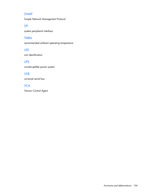 Page 104
 
Acronyms and abbreviations  104 
SNMP 
Simple Network Management Protocol  
SPI 
system peripheral interface  
TMRA 
recommended ambient operating temperature  
UID 
unit identification  
UPS 
uninterruptible power system  
USB 
universal serial bus  
VCA 
Version Control Agent  